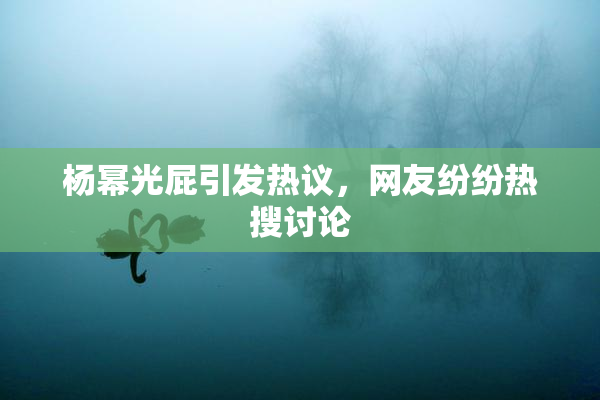 杨幂光屁引发热议，网友纷纷热搜讨论