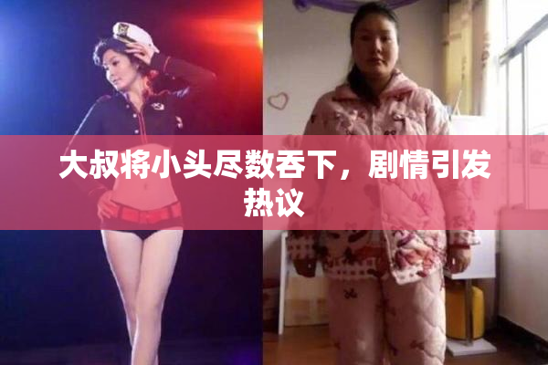 大叔将小头尽数吞下，剧情引发热议