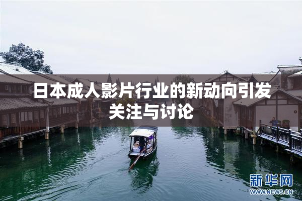 日本成人影片行业的新动向引发关注与讨论