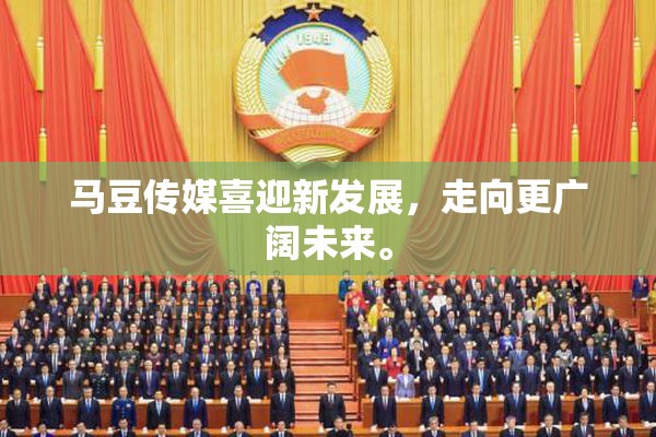 马豆传媒喜迎新发展，走向更广阔未来。