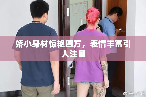 娇小身材惊艳四方，表情丰富引人注目