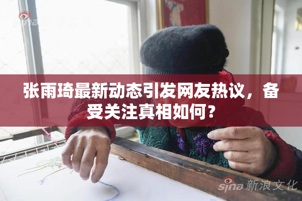 张雨琦最新动态引发网友热议，备受关注真相如何？
