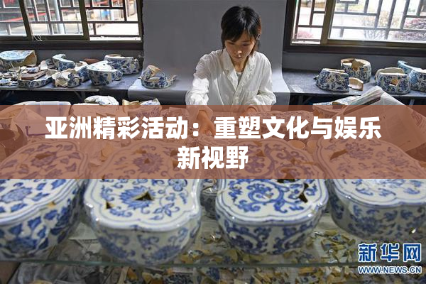 亚洲精彩活动：重塑文化与娱乐新视野