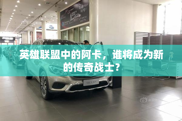 英雄联盟中的阿卡，谁将成为新的传奇战士？