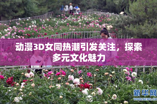 动漫3D女同热潮引发关注，探索多元文化魅力