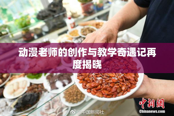 动漫老师的创作与教学奇遇记再度揭晓