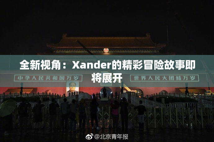 全新视角：Xander的精彩冒险故事即将展开