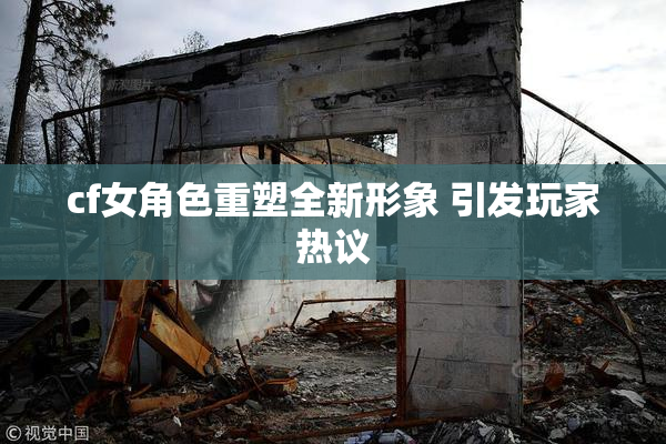 cf女角色重塑全新形象 引发玩家热议