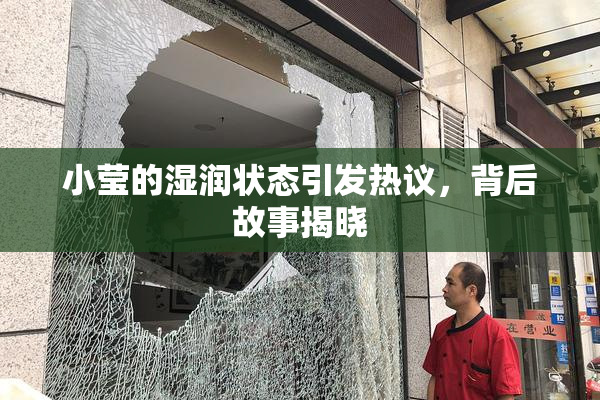 小莹的湿润状态引发热议，背后故事揭晓