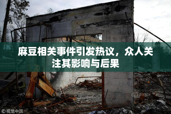 麻豆相关事件引发热议，众人关注其影响与后果