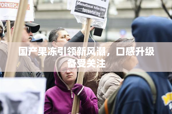 国产果冻引领新风潮，口感升级备受关注