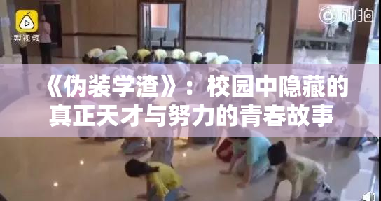 《伪装学渣》：校园中隐藏的真正天才与努力的青春故事