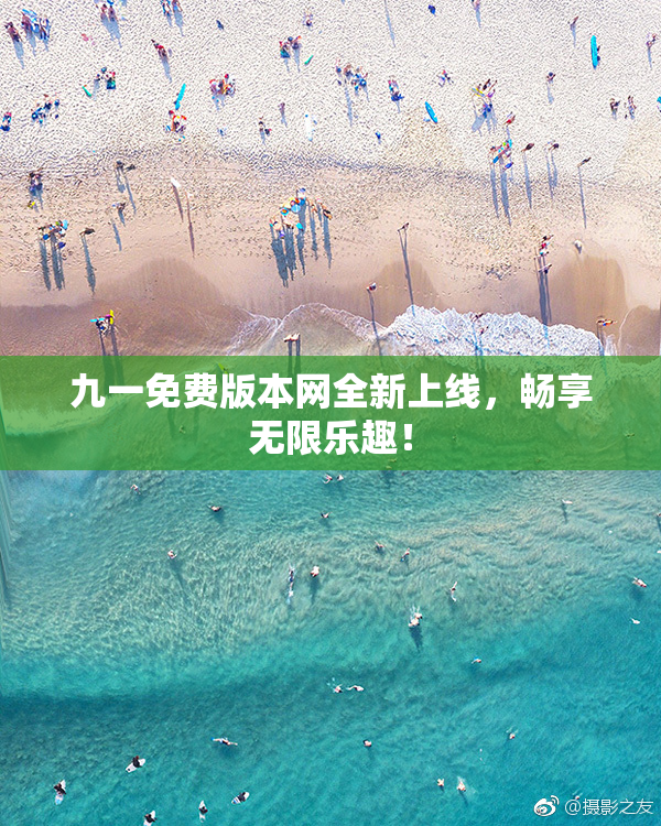 九一免费版本网全新上线，畅享无限乐趣！