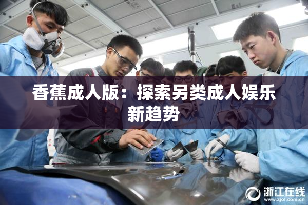 香蕉成人版：探索另类成人娱乐新趋势