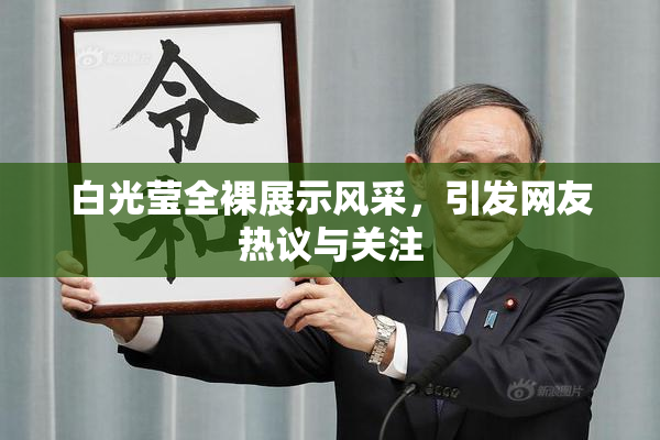 白光莹全裸展示风采，引发网友热议与关注