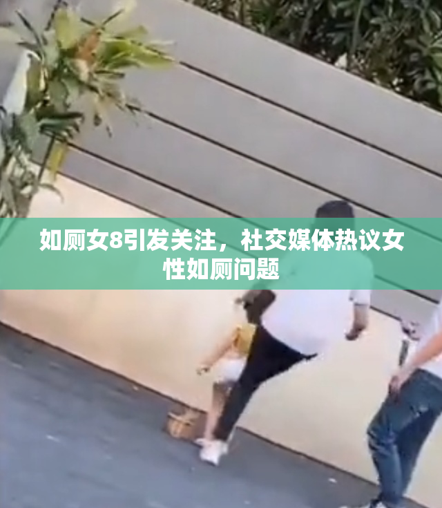 如厕女8引发关注，社交媒体热议女性如厕问题