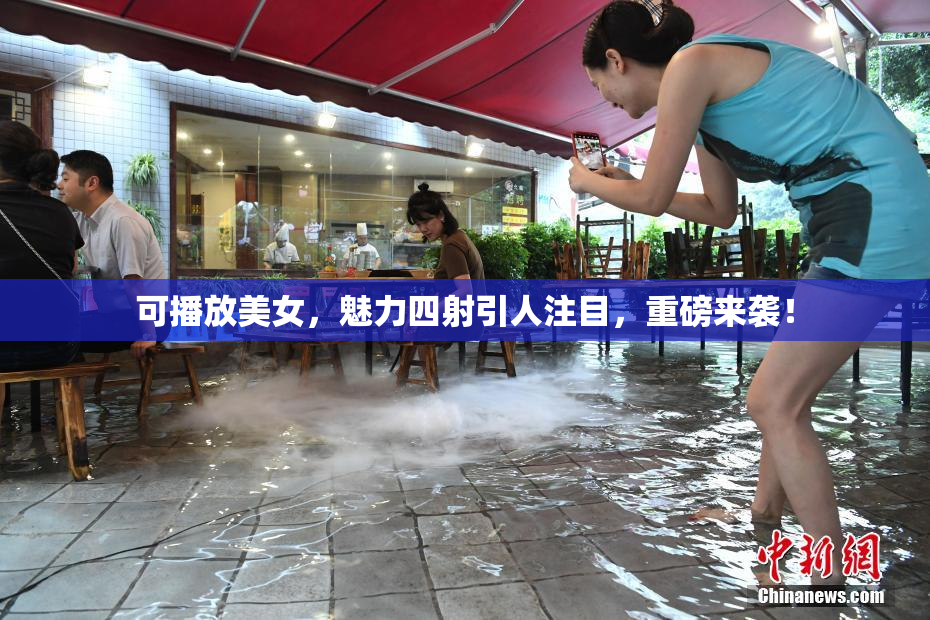 可播放美女，魅力四射引人注目，重磅来袭！