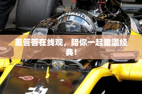 羞答答在线观，陪你一起重温经典！