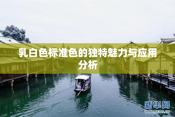 乳白色标准色的独特魅力与应用分析