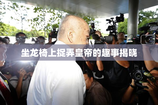 坐龙椅上捉弄皇帝的趣事揭晓