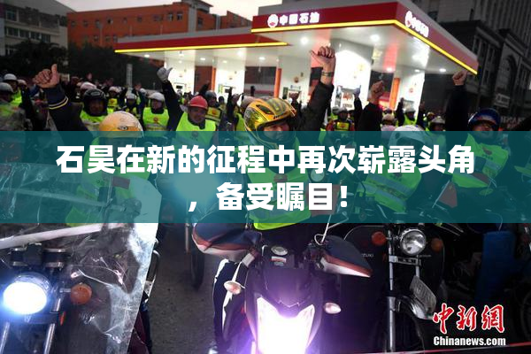 石昊在新的征程中再次崭露头角，备受瞩目！