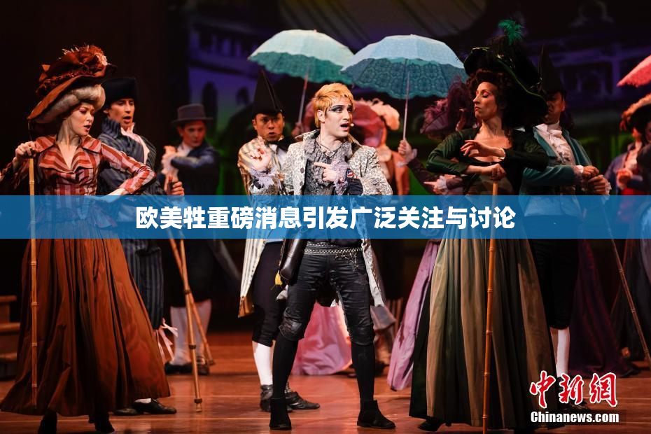欧美牲重磅消息引发广泛关注与讨论