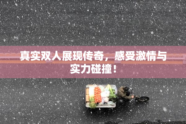 真实双人展现传奇，感受激情与实力碰撞！