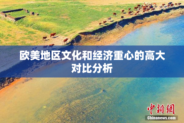 欧美地区文化和经济重心的高大对比分析