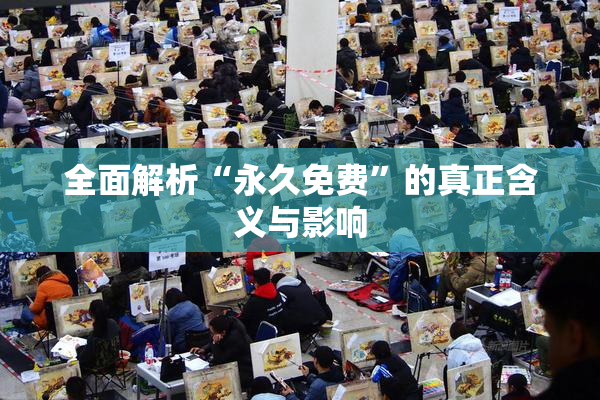 全面解析“永久免费”的真正含义与影响
