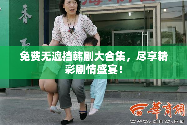 免费无遮挡韩剧大合集，尽享精彩剧情盛宴！