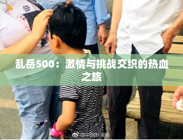 乱岳500：激情与挑战交织的热血之旅