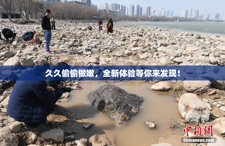 久久偷偷做嫩，全新体验等你来发现！