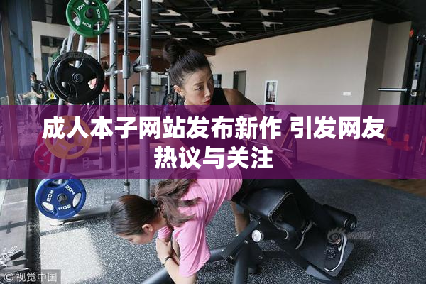 成人本子网站发布新作 引发网友热议与关注