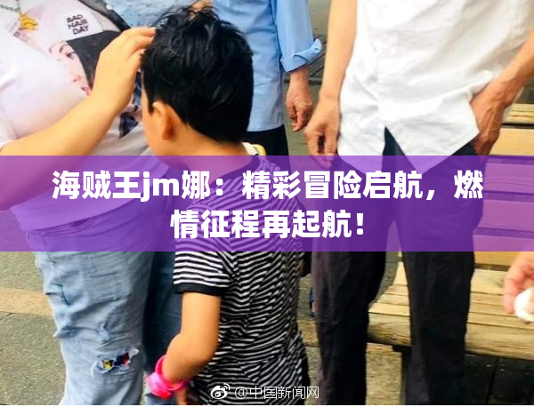 海贼王jm娜：精彩冒险启航，燃情征程再起航！