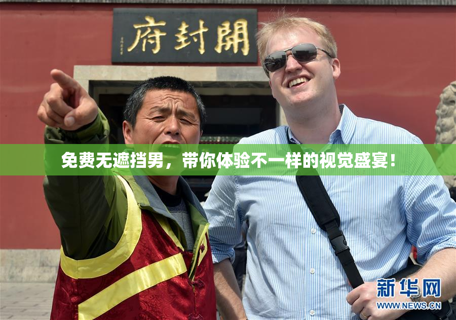 免费无遮挡男，带你体验不一样的视觉盛宴！