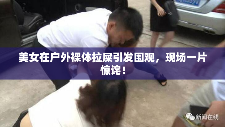 美女在户外裸体拉屎引发围观，现场一片惊诧！