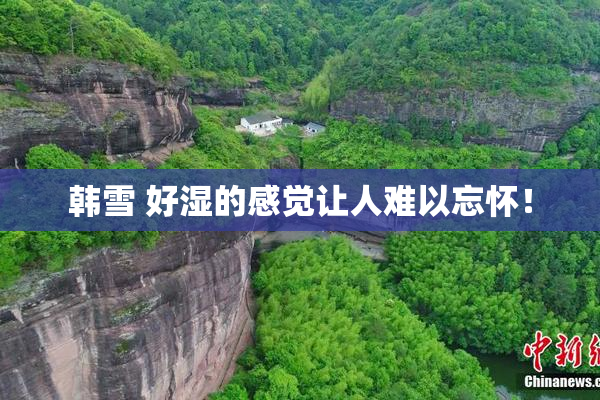 韩雪 好湿的感觉让人难以忘怀！