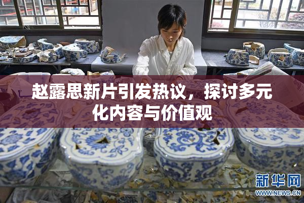 赵露思新片引发热议，探讨多元化内容与价值观