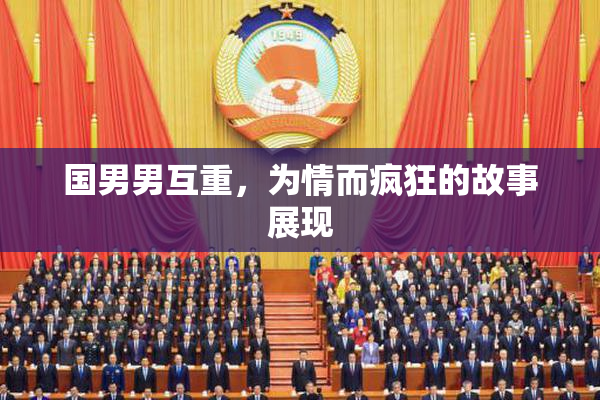 国男男互重，为情而疯狂的故事展现