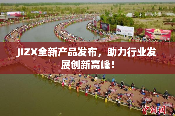 JIZX全新产品发布，助力行业发展创新高峰！