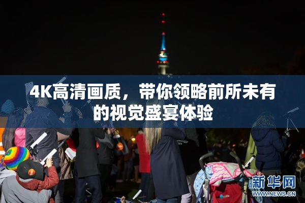4K高清画质，带你领略前所未有的视觉盛宴体验