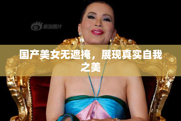 国产美女无遮掩，展现真实自我之美