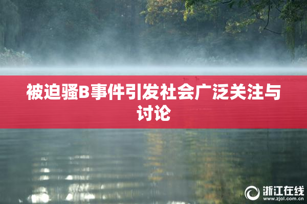 被迫骚B事件引发社会广泛关注与讨论