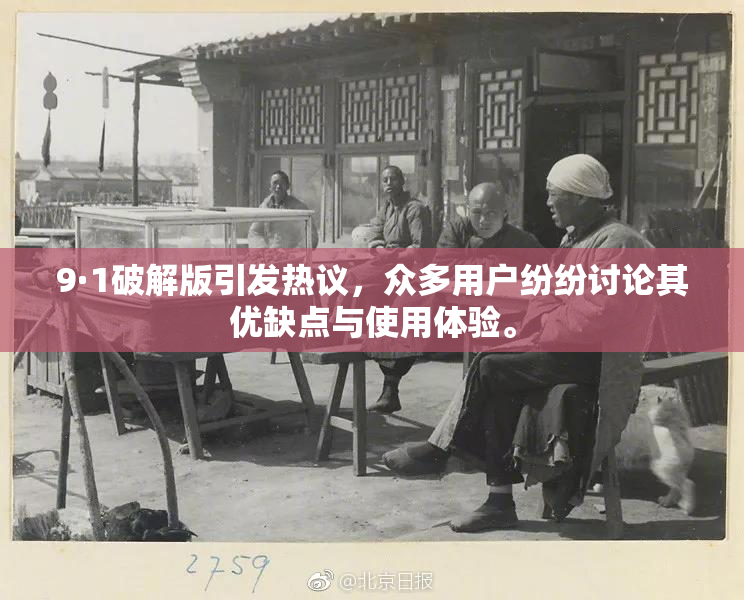 9·1破解版引发热议，众多用户纷纷讨论其优缺点与使用体验。