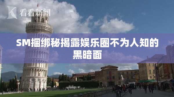 SM捆绑秘揭露娱乐圈不为人知的黑暗面