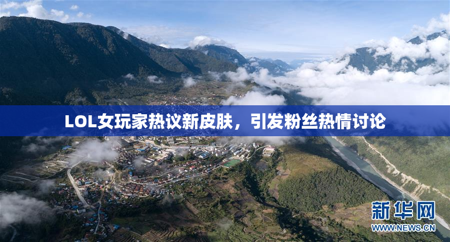 LOL女玩家热议新皮肤，引发粉丝热情讨论