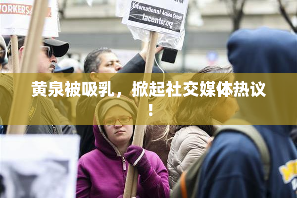 黄泉被吸乳，掀起社交媒体热议！