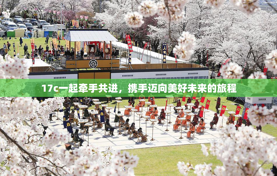17c一起牵手共进，携手迈向美好未来的旅程