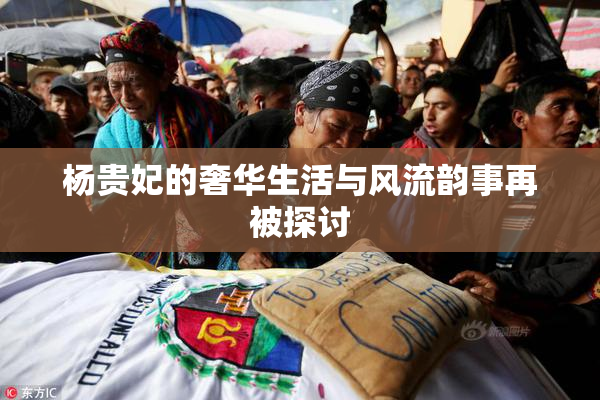 杨贵妃的奢华生活与风流韵事再被探讨