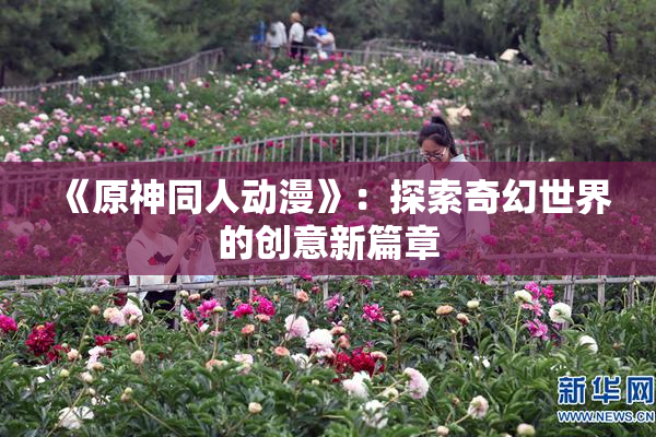 《原神同人动漫》：探索奇幻世界的创意新篇章